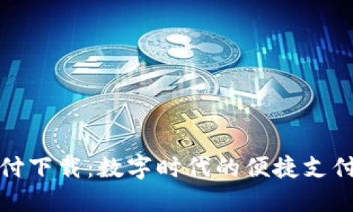 探索通用付下载：数字时代的便捷支付解决方案