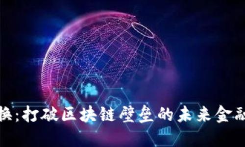 跨链转换：打破区块链壁垒的未来金融新机遇