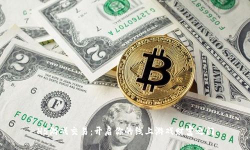 H5游戏交易：开启你的线上游戏财富之门