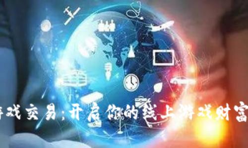 H5游戏交易：开启你的线上游戏财富之门