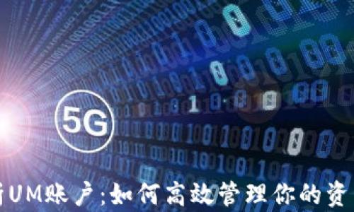 
全面解析UM账户：如何高效管理你的资产和投资