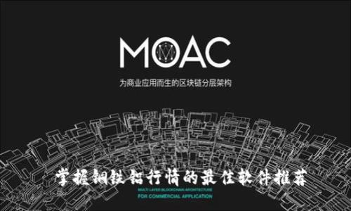  掌握铜铁铝行情的最佳软件推荐