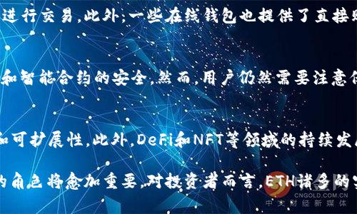 ETH是“以太坊”（Ethereum）网络上的原生加密货币的缩写。以太坊是一个开源的区块链平台，支持智能合约和去中心化应用（DApps）。ETH不仅用于支付交易费用，也被用于在以太坊网络上执行智能合约。

### 1. ETH的基本概念

以太坊是由Vitalik Buterin于2015年创建的，这是一个具有广泛应用的区块链平台。与比特币主要作为数字货币的目标不同，以太坊旨在成为一个去中心化的计算平台，允许开发者构建智能合约和去中心化应用。

ETH在以太坊网络中扮演着核心角色。用户可以使用ETH支付网络交易费用，这ضمن了智能合约和去中心化应用的顺利运行。此外，ETH也可以在交易所进行买卖，投资者可以通过持有ETH来盈利。

### 2. ETH的功能

ETH的主要功能有两个：支付和存储价值。

首先，ETH用作交易费用或“燃料”，以便在以太坊网络上执行操作。每当用户使用智能合约或进行交易时，都需要支付一定数量的ETH，这是为了奖励矿工处理交易和防止网络过载。这种费用称为“GAS”，其费用通常以ETH为单位进行支付。

其次，ETH可以作为价值存储。在加密货币市场中，ETH被广泛认可，许多投资者将其视为比特币之外的重要资产。投资者和用户可以通过持有ETH来为未来的交易和投资做准备。

### 3. ETH的去中心化应用（DApps）

去中心化应用是以太坊的一大亮点。开发者可以利用以太坊的智能合约功能创建各种类型的DApps，这些应用在许多领域中都有广泛的应用，如金融、游戏、社交媒体等。

在金融领域，基于以太坊的去中心化金融（DeFi）应用允许用户进行贷款、借款、交易和资产管理，而无需传统金融机构的参与。这一领域近年来迅速增长，吸引了大量用户和投资者。

在游戏领域，利用以太坊的非同质化代币（NFT）技术，用户可以创建、交易和拥有独特的数字资产，包括艺术品和游戏道具。这使得虚拟物品的交易成为可能，开创了新的商业模式。

### 4. ETH的市场表现

ETH在加密货币市场中的表现非常引人注目。过去几年，ETH的价格经历了巨大的波动，吸引了全球投资者的关注。从最初的几美元到2021年飙升至近5000美元，ETH的价格波动与市场情绪、技术发展和整体经济环境息息相关。

以太坊的市场表现也受到其技术升级的影响。例如，以太坊2.0的推出是一个长期预期的升级，旨在提高网络的安全性和可扩展性，允许更多的用户同时使用网络。此升级吸引了大量的关注和投资，为ETH的未来发展奠定了基础。

### 5. 可能相关的问题

1. ETH和比特币的区别是什么？
ETH和比特币的最大区别在于其目标和用途。比特币主要作为一种数字货币，用于价值存储和交易，而以太坊则是一个去中心化的平台，支持智能合约和DApps。此外，比特币的供应量是有限的，而以太坊的发行机制则不同，ETH的供应量是动态变化的。

2. 如何购买ETH？
购买ETH的方式相对简单。用户可以通过各种加密货币交易所购买ETH，通常需要注册一个账户，用法币或其他加密货币进行交易。此外，一些在线钱包也提供了直接购买ETH的功能。重要的是，在购买前，用户应确保所选的平台安全可靠，并了解相关费用。

3. ETH的安全性如何？
ETH的安全性主要依赖于以太坊网络的区块链技术以及用户自身的安全措施。以太坊网络经过稳定的运行，确保了交易和智能合约的安全。然而，用户仍然需要注意保护自己的私钥和使用安全的钱包，以防止资金被盗。此外，智能合约的开发需要谨慎，以避免潜在的安全漏洞。

4. ETH的未来发展趋势是什么？
ETH的未来发展趋势与技术进步、市场需求以及监管环境密切相关。以太坊2.0的升级预示着网络即将迎来更高的性能和可扩展性，此外，DeFi和NFT等领域的持续发展也预计将推动ETH的广泛应用和价值增长。此外，市场对加密货币的监管政策和投资者情绪也将影响ETH的未来表现。

在总结中，ETH作为以太坊网络的核心部分，具有丰富的应用前景和投资价值。随着更多人了解并使用以太坊平台，ETH的角色将愈加重要。对投资者而言，ETH诸多的实际应用和不断更新的技术都提供了良好的投资机会。同时，ETH的市场表现也提醒我们关注加密货币市场的动态变化。