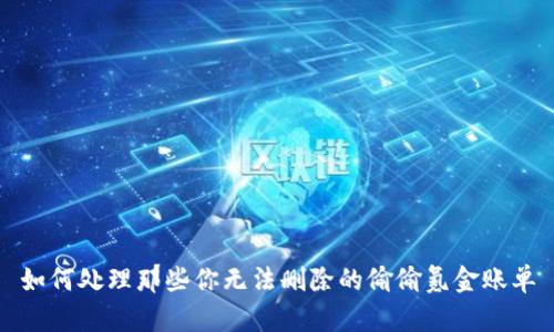 如何处理那些你无法删除的偷偷氪金账单