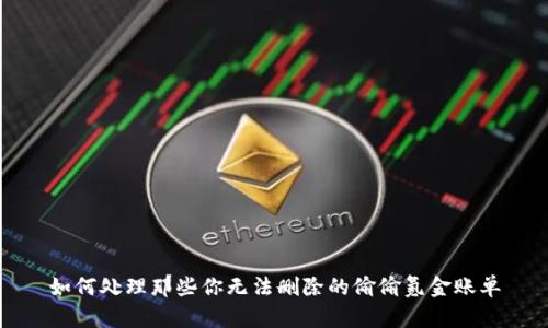 如何处理那些你无法删除的偷偷氪金账单