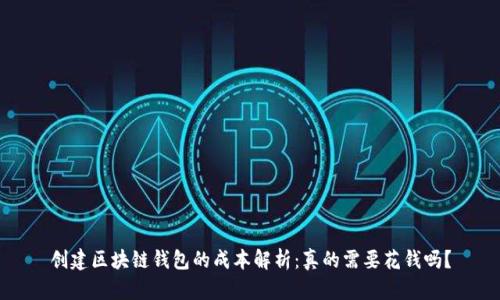 创建区块链钱包的成本解析：真的需要花钱吗？