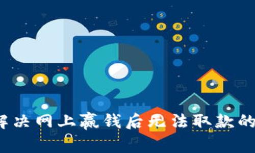 如何解决网上赢钱后无法取款的问题？