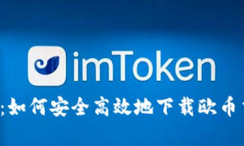  全面解析：如何安全高效地下载欧币交易所应用