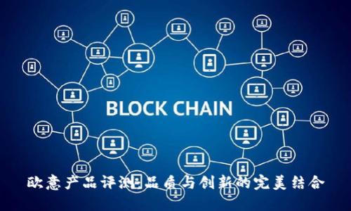 欧意产品评测：品质与创新的完美结合