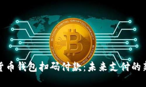 加密货币钱包扫码付款：未来支付的新趋势