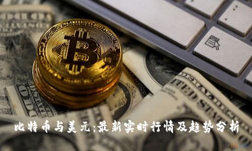 比特币与美元：最新实时行情及趋势分析