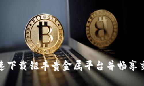 如何快速下载钜丰贵金属平台并畅享交易体验