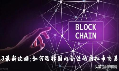 2023最新攻略：如何选择国内合法的虚拟币交易平台