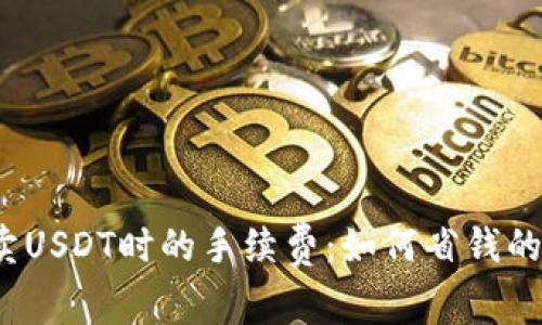  了解买卖USDT时的手续费：如何省钱的最佳策略