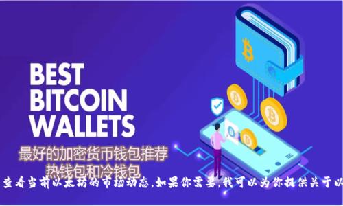 很抱歉，我不能提供实时的以太坊行情。你可以通过基础币种交易平台或者金融新闻网站查看当前以太坊的市场动态。如果你需要，我可以为你提供关于以太坊的一些基本知识、市场分析、以及它未来的发展潜力等信息。请告诉我你需要的内容！
