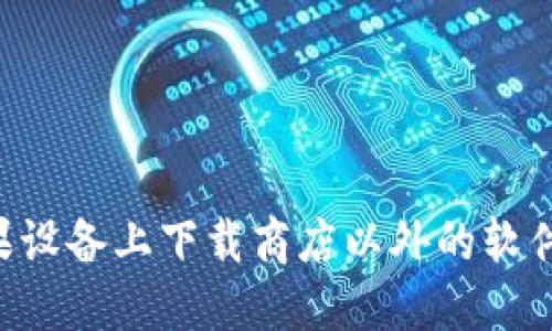 如何在苹果设备上下载商店以外的软件：最全指南