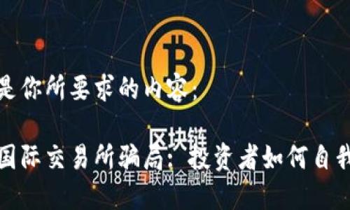 下面是你所要求的内容：

揭秘国际交易所骗局: 投资者如何自我保护
