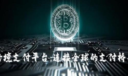 跨境支付平台：连接全球的支付桥梁