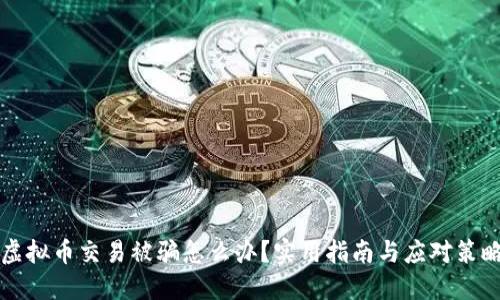 虚拟币交易被骗怎么办？实用指南与应对策略