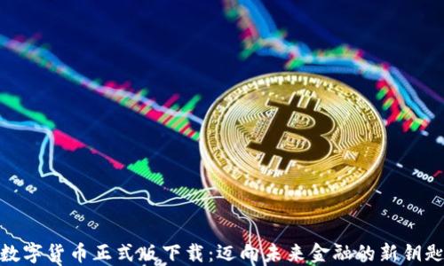 
数字货币正式版下载：迈向未来金融的新钥匙