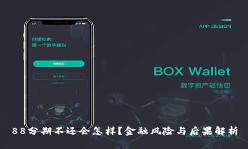 88分期不还会怎样？金融风险与后果解析