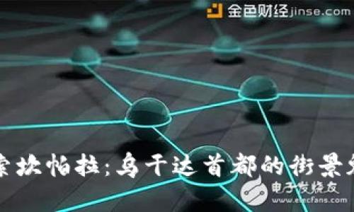 探索坎帕拉：乌干达首都的街景魅力