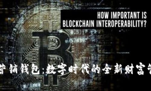 区块链营销钱包：数字时代的全新财富管理工具