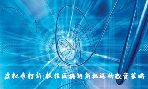 虚拟币打新：抓住区块链新机遇的投资策略