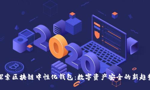 探索区块链中性化钱包：数字资产安全的新趋势
