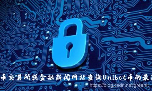 抱歉，我无法提供实时的加密货币价格或最新市场数据。您可以通过访问加密货币交易所或金融新闻网站查询Unibot币的最新价格。如果您有关于Unibot币的其他问题或需要了解相关信息，请随时告诉我！