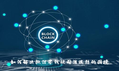 如何解决微信零钱被司法冻结的困境