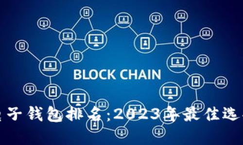 区块链电子钱包排名：2023年最佳选择与趋势