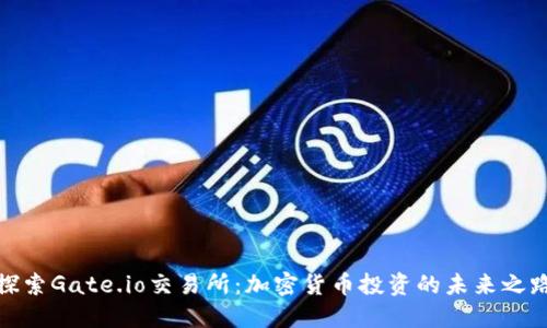 探索Gate.io交易所：加密货币投资的未来之路