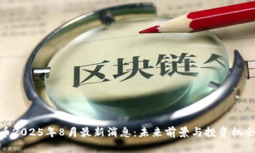 NEO币2025年8月最新消息：未来前景与投资机会分析