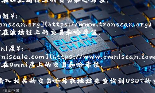 对于USDT哈希值查询，您可以访问以下网址，这些网站提供了区块链数据查询服务：

1. **Etherscan**（以太坊链）:
   - 网址: [www.etherscan.io](https://www.etherscan.io)
   - 用途: 查询USDT在以太坊链上的交易和哈希值。

2. **TronScan**（波场链）:
   - 网址: [www.tronscan.org](https://www.tronscan.org)
   - 用途: 查询USDT在波场链上的交易和哈希值。

3. **OMNISCAN**（Omni层）:
   - 网址: [www.omniscale.com](https://www.omniscan.com)
   - 用途: 查询USDT在Omni层上的交易和哈希值。

您可以通过这些平台，输入相关的交易哈希或地址来查询到USDT的交易记录及其详细信息。