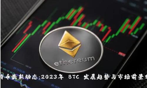 比特币最新动态：2023年 BTC 发展趋势与市场前景分析