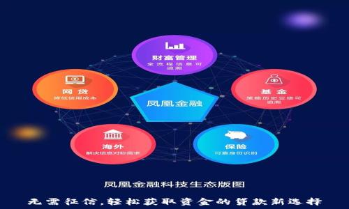   
无需征信，轻松获取资金的贷款新选择