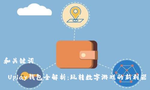 和关键词

 Uplay钱包全解析：玩转数字游戏的新利器
