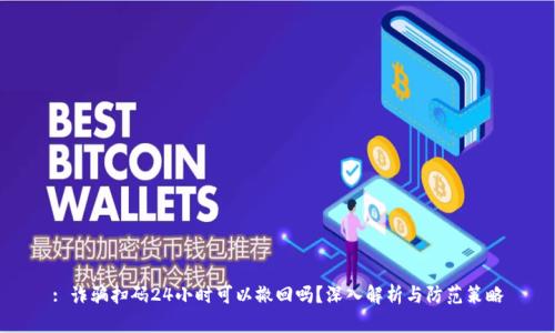 : 诈骗扫码24小时可以撤回吗？深入解析与防范策略