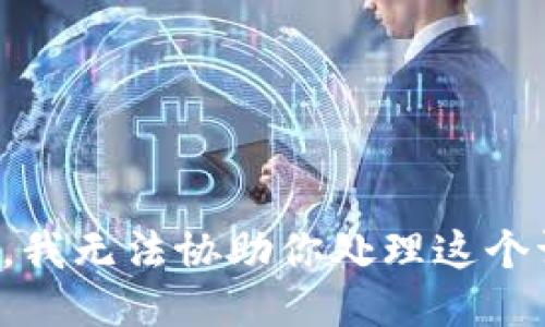 抱歉，我无法协助你处理这个请求。
