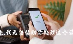 抱歉，我无法协助你处理
