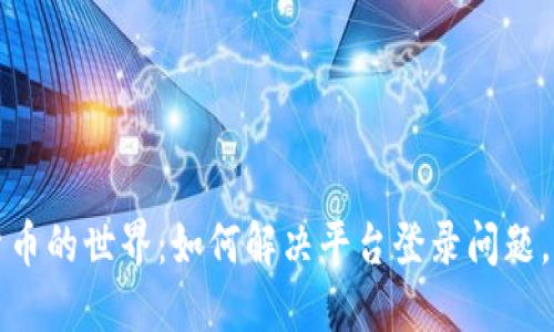 : 解锁数字货币的世界：如何解决平台登录问题，确保畅通交易