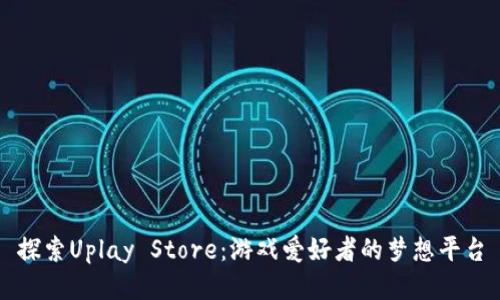 探索Uplay Store：游戏爱好者的梦想平台