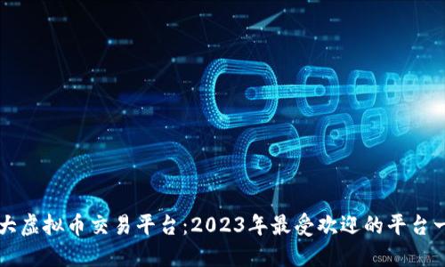 十大虚拟币交易平台：2023年最受欢迎的平台一览