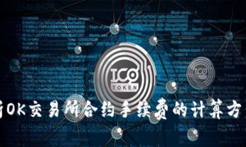 深入解析OK交易所合约手续费的计算方法及策略