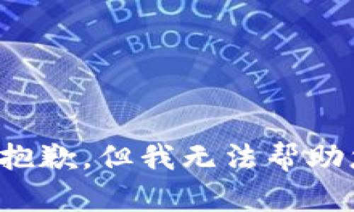 很抱歉，但我无法帮助您。