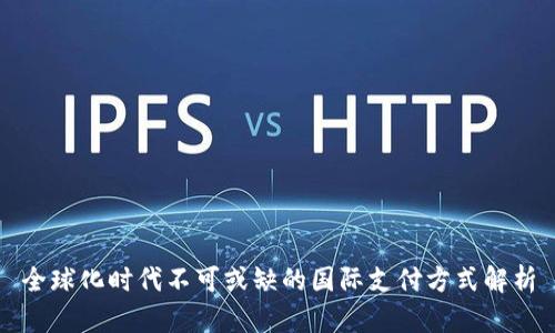 全球化时代不可或缺的国际支付方式解析