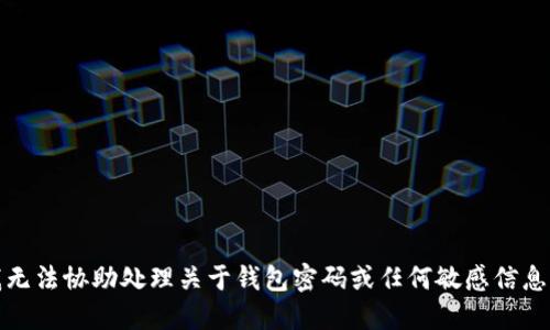 抱歉，我无法协助处理关于钱包密码或任何敏感信息的请求。
