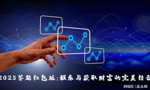 2025答题红包版：娱乐与获取财富的完美结合