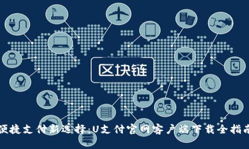 便捷支付新选择：U支付官网客户端下载全指南